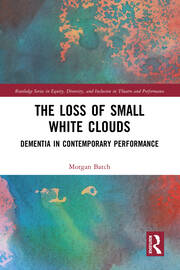 The Loss of Small White Clouds: Dementia in Contemporary Performance book cover