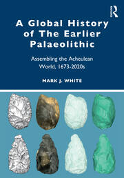 A Global History of The Earlier Palaeolithic: Assembling the Acheulean World, 1673–2020s book cover