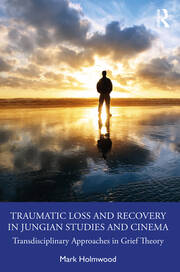 Traumatic Loss and Recovery in Jungian Studies and Cinema: Transdisciplinary Approaches in Grief Theory book cover