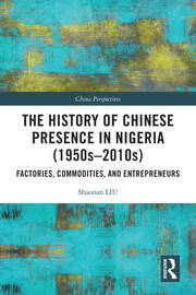 The History of Chinese Presence in Nigeria (1950s–2010s): Factories, Commodities, and Entrepreneurs book cover