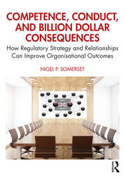 Competence, Conduct, and Billion Dollar Consequences: How Regulatory Strategy and Relationships Can Improve Organisational Outcomes book cover