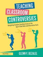 Teaching Classroom Controversies: Navigating Complex Teaching Issues in the Age of Fake News and Alternative Facts book cover