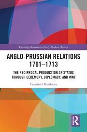 Anglo-Prussian Relations 1701–1713: The Reciprocal Production of Status through Ceremony, Diplomacy, and War book cover