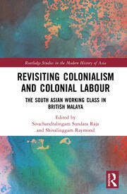 Revisiting Colonialism and Colonial Labour: The South Asian Working Class in British Malaya book cover