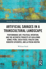 Artificial Savages in a Transcultural Landscape: Performance Art, Political Intention, and the Aesthetic Projects of Guillermo Gómez-Peña, Coco Fusco, Violeta Luna, Roberto Sifuentes, and La Pocha Nostra book cover