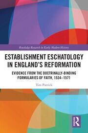 Establishment Eschatology in England’s Reformation: Evidence from the Doctrinally-Binding Formularies of Faith, 1534–1571 book cover