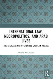 International Law, Necropolitics, and Arab Lives: The Legalization of Creative Chaos in Arabia book cover