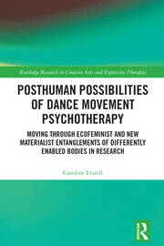 Posthuman Possibilities of Dance Movement Psychotherapy: Moving through Ecofeminist and New Materialist Entanglements of Differently Enabled Bodies in Research book cover