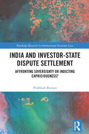 India and Investor-State Dispute Settlement: Affronting Sovereignty or Indicting Capriciousness? book cover