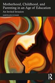 Motherhood, Childhood, and Parenting in an Age of Education: An Invited Invasion book cover