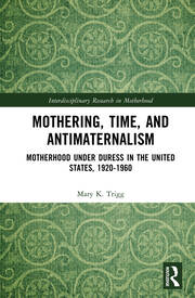 Mothering, Time, and Antimaternalism: Motherhood Under Duress in the United States, 1920-1960 book cover