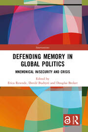 Defending Memory in Global Politics: Mnemonical In/Security and Crisis book cover