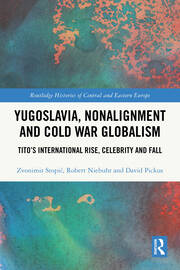 Yugoslavia, Nonalignment and Cold War Globalism: Tito's International Rise, Celebrity and Fall book cover