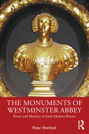 The Monuments of Westminster Abbey: Power and Memory in Early Modern Britain book cover