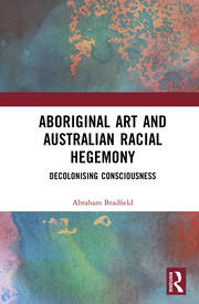 Aboriginal Art and Australian Racial Hegemony: Decolonising Consciousness book cover
