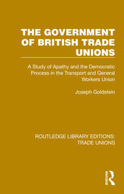 The Government of British Trade Unions: A Study of Apathy and the Democratic Process in the Transport and General Workers Union book cover