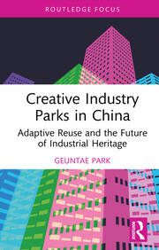 Creative Industry Parks in China: Adaptive Reuse and the Future of Industrial Heritage book cover