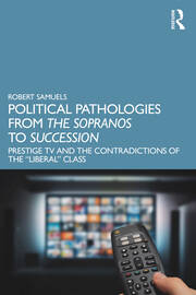 Political Pathologies from The Sopranos to Succession: Prestige TV and the Contradictions of the “Liberal” Class book cover