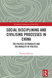 Social Disciplining and Civilising Processes in China: The Politics of Morality and the Morality of Politics book cover