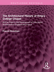 The Architectural History of King's College Chapel: And its Place in the Development of Late Gothic Architecture in England and France book cover