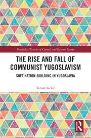 The Rise and Fall of Communist Yugoslavism: Soft Nation-Building in Yugoslavia book cover