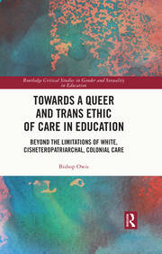 Towards a Queer and Trans Ethic of Care in Education: Beyond the Limitations of White, Cisheteropatriarchal, Colonial Care book cover