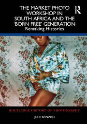 The Market Photo Workshop in South Africa and the 'Born Free' Generation: Remaking Histories book cover