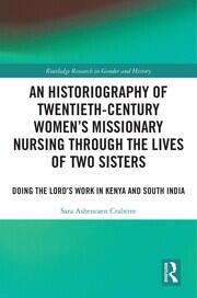 An Historiography of Twentieth-Century Women’s Missionary Nursing Through the Lives of Two Sisters: Doing the Lord’s Work in Kenya and South India book cover
