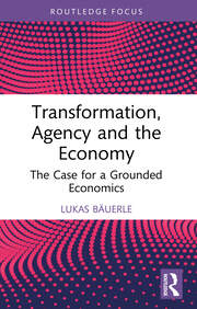 Transformation, Agency and the Economy: The Case for a Grounded Economics book cover