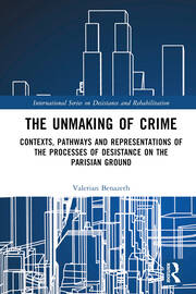 The Unmaking of Crime: Contexts, Pathways, and Representations of the Processes of Desistance on the Parisian Ground book cover