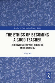 The Ethics of Becoming a Good Teacher: In Conversation with Aristotle and Confucius book cover