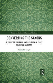 Converting the Saxons: A Study of Violence and Religion in Early Medieval Germany book cover