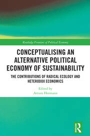 Conceptualising an Alternative Political Economy of Sustainability: The Contributions of Radical Ecology and Heterodox Economics book cover