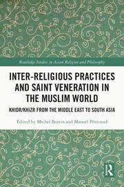 Inter-religious Practices and Saint Veneration in the Muslim World: Khidr/Khizr from the Middle East to South Asia book cover