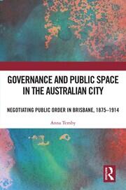 Governance and Public Space in the Australian City: Negotiating Public Order in Brisbane, 1875-1914 book cover