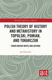 Polish Theory of History and Metahistory in Topolski, Pomian, and Tokarczuk: From Hayden White and Beyond book cover