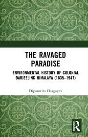 The Ravaged Paradise: Environmental History of Colonial Darjeeling Himalaya (1835–1947) book cover