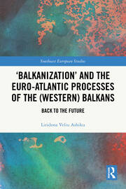 ‘Balkanization’ and the Euro-Atlantic Processes of the (Western) Balkans: Back to the Future book cover