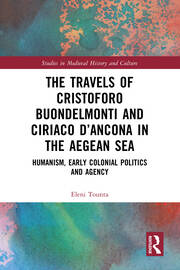 The Travels of Cristoforo Buondelmonti and Ciriaco d’Ancona in the Aegean Sea: Humanism, Early Colonial Politics and Agency book cover