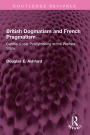 British Dogmatism and French Pragmatism: Central-Local Policymaking in the Welfare State book cover
