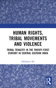 Human Rights, Tribal Movements and Violence: Tribal Tenacity in the Twenty-first Century in Central Eastern India book cover