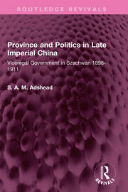 Province and Politics in Late Imperial China: Viceregal Government in Szechwan 1898-1911 book cover