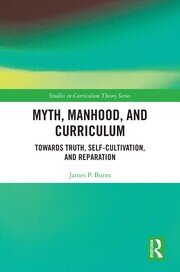 Myth, Manhood, and Curriculum: Towards Truth, Self-Cultivation, and Reparation book cover