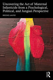 Uncovering the Act of Maternal Infanticide from a Psychological, Political, and Jungian Perspective book cover