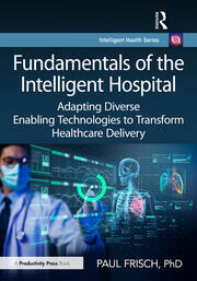 Fundamentals of the Intelligent Hospital: Adapting Diverse Enabling Technologies to Transform Healthcare Delivery book cover