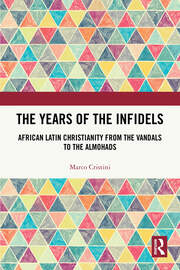 The Years of the Infidels: African Latin Christianity from the Vandals to the Almohads book cover