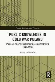 Public Knowledge in Cold War Poland: Scholarly Battles and the Clash of Virtues, 1945–1956 book cover