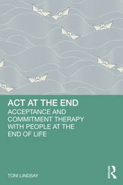 ACT at the End: Acceptance and Commitment Therapy with People at the End of Life book cover