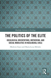 The Politics of the Elite: Ideological Orientations, Mothering, and Social Mobilities in Neoliberal Chile book cover