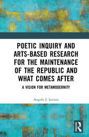Poetic Inquiry and Arts-Based Research for the Maintenance of the Republic and What Comes After: A Vision for Metamodernity book cover